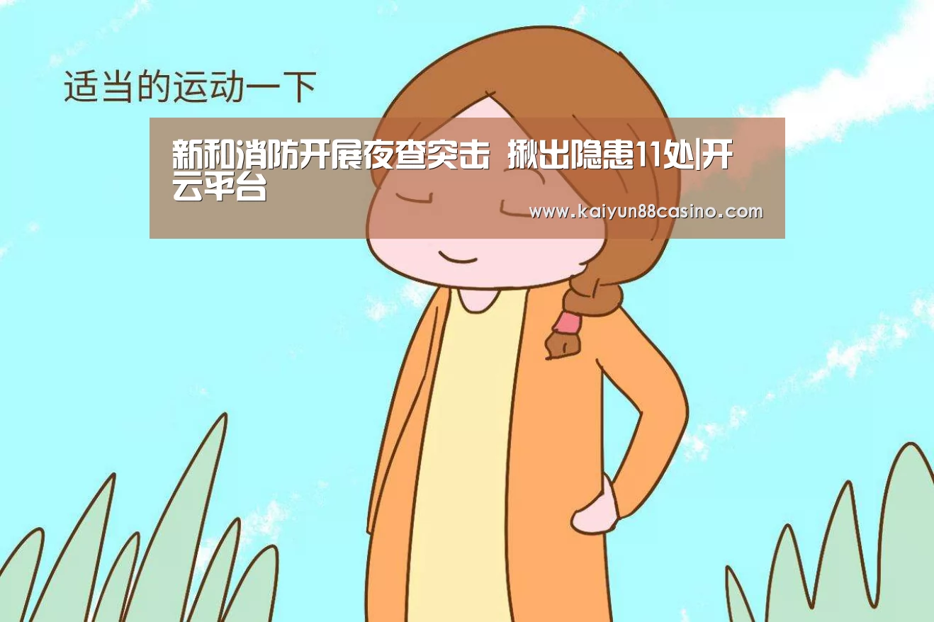 新和消防开展夜查突击 揪出隐患11处|开